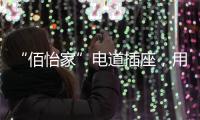 “佰怡家”电道插座，用“芯”说话，享受美好生活
