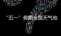 “五一”假期全国天气地图“出炉”，珠海天气→