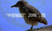 “中部崛起”20年，国常会再部署