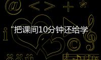 “把课间10分钟还给学生”，全国政协委员陈伟志的呼吁