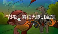 “苏超”持续火爆引发跟风潮，足球产业链全线受益
