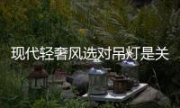 现代轻奢风选对吊灯是关键 贵派新灯“荣耀”上市!