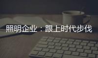 照明企业	
：跟上时代步伐 实施改革换新貌迫在眉睫