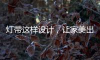 灯带这样设计，让家美出新高度