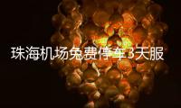 珠海机场免费停车3天服务�，延长至7月底
