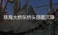 珠海大桥东桥头路面沉降紧急抢修完成，恢复通车