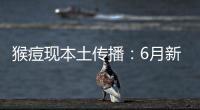 猴痘现本土传播：6月新增106例，病毒如何防？