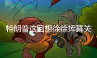 特朗普这回想徐徐挥舞关税大棒？
