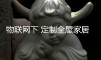物联网下 定制全屋家居智能化成时代主流