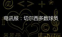 电讯报
：切尔西多数球员不是非卖品，球队的转会灵活性无与伦比