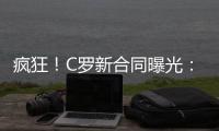 疯狂！C罗新合同曝光：日薪480万元 2年入账50亿元 体坛史上最贵