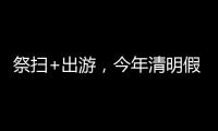 祭扫+出游，今年清明假期公路流量有望创历史新高