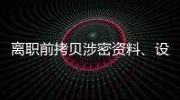离职前拷贝涉密资料
、设计推理“谍战剧本”，起底“精心”策划的间谍案