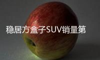 稳居方盒子SUV销量第一 长城汽车5月方盒子车型销售4.37万辆 同比增长28.27%