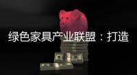 绿色家具产业联盟：打造绿色、环保、生态、可循环发展产业链