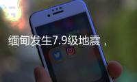 缅甸发生7.9级地震，我国云南多地震感明显