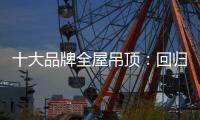 十大品牌全屋吊顶：回归理性 坚守工匠精神