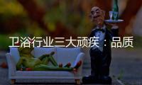 卫浴行业三大顽疾：品质危机 产品抄袭 高耗能