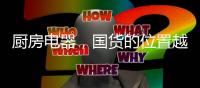 厨房电器，国货的位置越来越重要