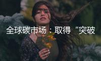 全球碳市场：取得“突破”，但仍“早期”