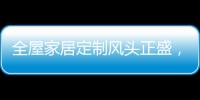 全屋家居定制风头正盛，门窗品牌随之蠢蠢欲动
