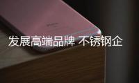 发展高端品牌 不锈钢企业应把握好每一步