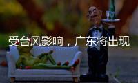受台风影响，广东将出现入汛以来最强降水！