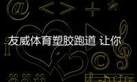 友威体育塑胶跑道 让你跑出健康
