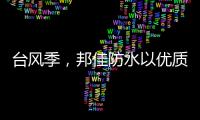 台风季
，邦佳防水以优质产品和服务为家装加道防护
