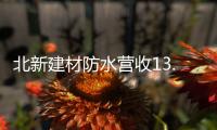 北新建材防水营收13.87亿元，粉料砂浆升级战略级业务