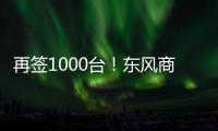 再签1000台	！东风商用车危化大客户：我只买东风