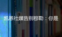 凯恩社媒告别穆勒：你是拜仁&足球届的传奇，祝你未来一切顺利
！