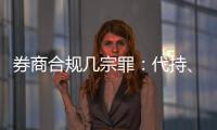 券商合规几宗罪

：代持�、私分绩效、委托无资质方揽客
、控制客户交易｜金融合规月榜