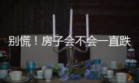 别慌！房子会不会一直跌？看这几点就够了