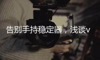 告别手持稳定器，浅谈vivo X50系列微云台还有这些惊喜