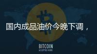 国内成品油价今晚下调	，92号汽油重返 “6元时代”