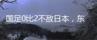 国足0比2不敌日本，东亚杯收官战对阵中国香港成挽尊之战