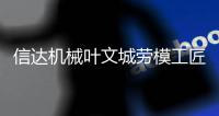 信达机械叶文城劳模工匠创新工作室入选省级名单 助力企业创新发展
