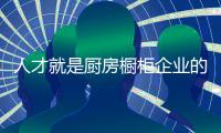 人才就是厨房橱柜企业的资源