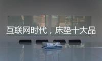 互联网时代，床垫十大品牌的推广要重视口碑