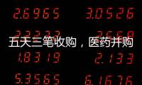 五天三笔收购	，医药并购不停