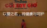 以爱之名，将健康与呵护落到细节