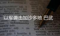 以军袭击加沙多地 巴武装人员伏击以军