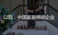 以后�，中国家居照明企业都走科技创新路