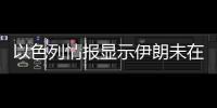 以色列情报显示伊朗未在美军空袭前转移浓缩铀
