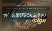 为什么要延迟法定退休年龄
？该如何进行？专家解读