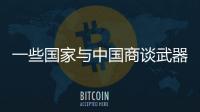 一些国家与中国商谈武器采购计划	
，国防部回应