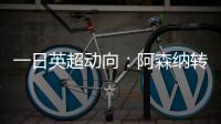 一日英超动向：阿森纳转会停不下来，斯洛特又要面对皇马抢人攻势