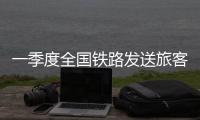 一季度全国铁路发送旅客超10亿人次