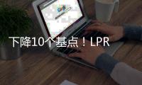 下降10个基点	！LPR迎来年内首降